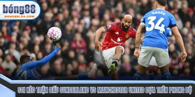 Soi kèo trận đấu Sunderland vs Manchester United dựa trên phong độ