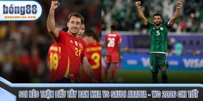 Soi kèo trận đấu Tây Ban Nha vs Saudi Arabia - WC 2026 chi tiết