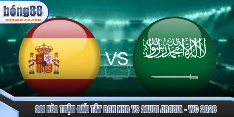 Soi kèo trận đấu Tây Ban Nha vs Saudi Arabia - WC 2026
